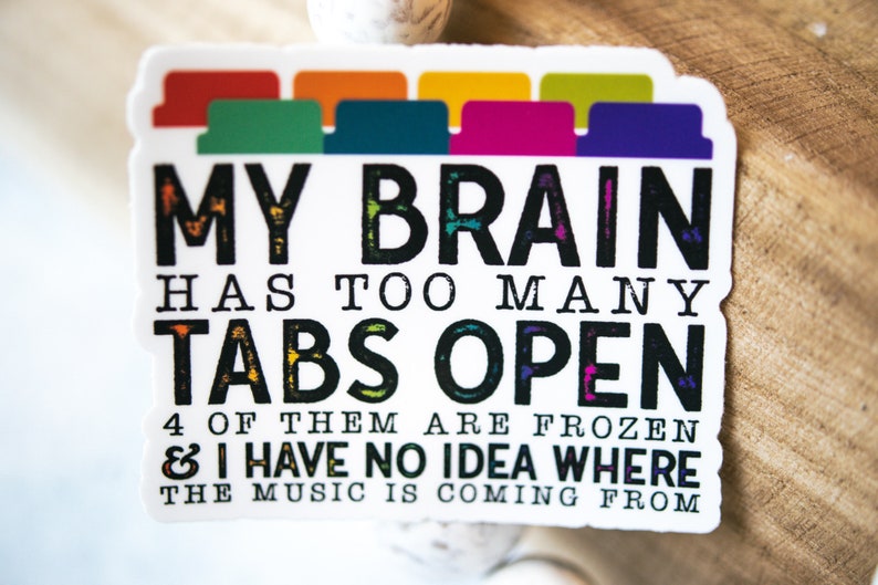 May include: A white sticker with black text that reads "My brain has too many tabs open. 4 of them are frozen & I have no idea where the music is coming from."