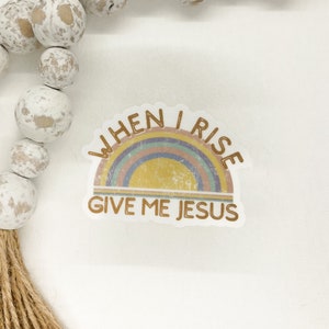 When I Rise Give Me Jesus Sticker, Rainbow Label, Christian Sticker, Car Decal, Die Cut Label, Bible Journal Sticker, Religious Label