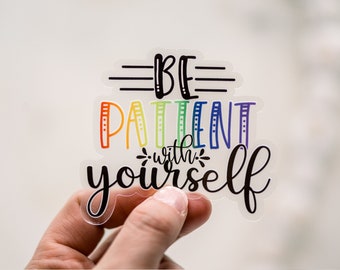 Be Patient With Yourself Sticker, Clear Sticker, Vinyl Decal, Water Bottle Sticker, Die Cut Sticker, Quote Sticker Decal, Laptop Sticker