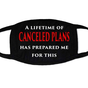May include: Black face mask with white and red text that reads "A LIFETIME OF CANCELED PLANS HAS PREPARED ME FOR THIS". The mask has a curved shape and ear loops.