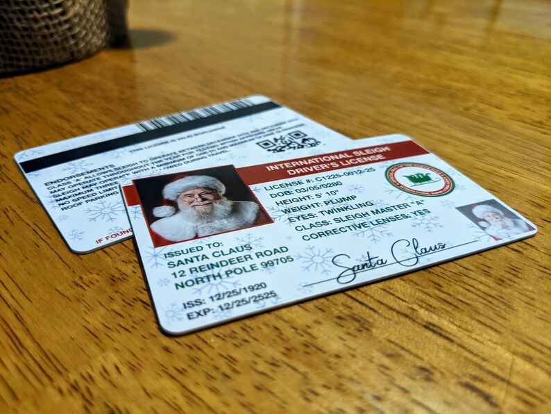 May include: A white and red International Sleigh Driver's License with a photo of Santa Claus. The license number is C1225-0012-25. The license was issued to Santa Claus at 12 Reindeer Road, North Pole 99705. The issue date is 12/25/1920 and the expiration date is 12/25/2525.