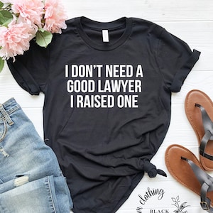 I Don't Need A Good Lawyer I Raised One / Funny Cute Attorney  / Law School Student Graduate / Graduation / Parents Proud / Gift Shirt