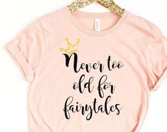 Never too old for fairytales T-Shirt, Funny Shirt, Gift for her, fairytales Shirt, Birthday Shirt, Princess shirt