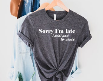 Sorry I'm Late I Didn't Want to Come Shirt, Sorry Not Sorry, Funny Shirt, Gift for Friend, Gift for Sister, Tumblr, Introvert Shirt