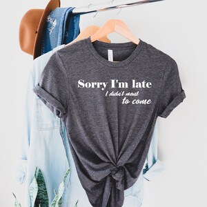 Sorry I&#39;m Late I Didn&#39;t Want to Come Shirt, Sorry Not Sorry, Funny Shirt, Gift for Friend, Gift for Sister, Tumblr, Introvert Shirt