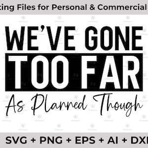 We&#39;ve Gone Too Far As Planned Though Svg Png, Funny Png, Sarcasm Svg, Sarcastic Png, End Of The World, Cricut and Silhouette Cut File