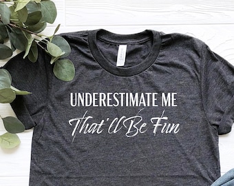 Underestimate Me That'll Be Fun Shirt, Motivation T-Shirt, Inspirational Girl Power Shirt, Workout Shirt, Sarcasm Shirt, Fitness Tee