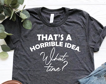 Esa es una idea horrible. ¿Qué hora es? Camiseta, camiseta sarcástica, camiseta divertida, camiseta con estampado bonito, regalo divertido para un amigo.