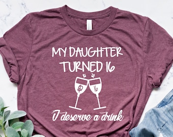 Sixteen Shirt, I Deserve a Drink My Daughter Turned 16 Shirt, 16th Birthday Shirt, Hello 16 Tee, Birthday Gift for Daughter, Sweet 16 Shirt