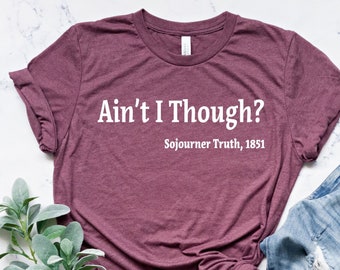 Ain’t I Though? Shirt, Sojourner Truth 1851 Shirt, Black history shirt, Civil rights shirt, gift for her Equal Rights Tee, Activist Shirt