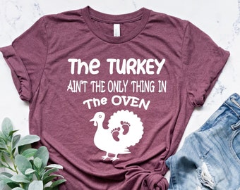 The Turkey Ain't The Only Thing In The Oven Shirt, Pregnant Thanksgiving Shirt, Pregnancy Announcement, Thanksgiving Maternity Tee