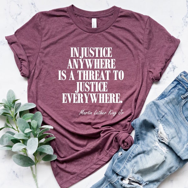 Injustice Anywhere is a Threat to Justice Everywhere, Activist Shirt, Civil Rights Tee, Equality Tee, Martin Luther King Jr Shirt, MLK Shirt