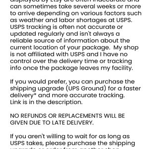May include: Text explaining shipping information and delivery times for Etsy orders. It states that most packages are shipped via USPS First Class Mail or Ground Advantage. The estimated delivery times displayed by Etsy are often inaccurate and can sometimes take several weeks or more to arrive. The text also mentions that USPS tracking is often not accurate or updated regularly and isn't always a reliable source of information about the current location of the package. The shop is not affiliated with USPS and has no control over the delivery time or tracking info once the package leaves the facility. The text also offers a shipping upgrade option with UPS Ground for faster delivery and more accurate tracking. The text concludes by stating that no refunds or replacements will be given due to late delivery. It also suggests that if customers are not willing to wait for as long as USPS takes, they can purchase the shipping upgrade or order from another shop. The text ends with "Thanks for Choosing Patina Press".