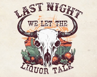 Last night we let the liquor talk png, buffalo skull, Western png, Country png, Retro shirt png, western cowboys Sublimation Download.