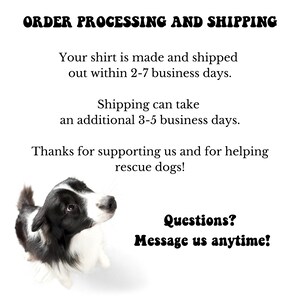 May include: A black and white border collie dog looking up with the text "ORDER PROCESSING AND SHIPPING" at the top of the image. The text below reads "Your shirt is made and shipped out within 2-7 business days. Shipping can take an additional 3-5 business days. Thanks for supporting us and for helping rescue dogs! Questions? Message us anytime!"