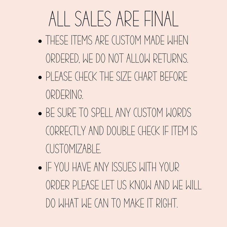 May include: Text on a light pink background reads "ALL SALES ARE FINAL." Additional bullet points state items are custom made, no returns, check size chart, spell custom words correctly, and contact for issues.