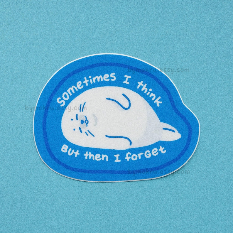 May include: A blue and white sticker with a cartoon seal and the text "Sometimes I think but then I forget".