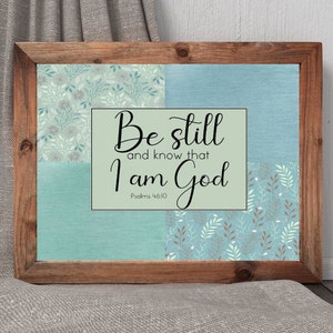 Pslams 46:10, Be Still and Know that I am God, Christian Prints, 10x8, 14x11, 20x16 JPG Download