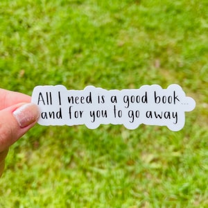 May include: White sticker with black text that reads "All I need is a good book... and for you to go away."