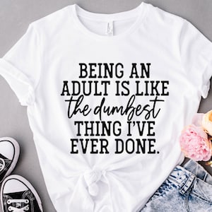 Being An Adult Is Like The Dumbest Thing I&#39;ve Ever Done T-Shirt,Adulting Tee,Funny Adulting Shirt,Adulting would not recommend, Adulting AF