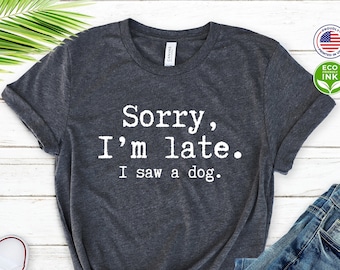 Funny Dog Lover Shirt, Sorry I'm late I Saw A Dog, Dog Lover, Dow Owner, Dog Mom Kids Shirt / T-shirt / Sweatshirt / Long Sleeve / Hoodie