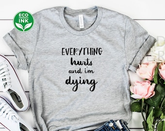 Everything Hurts And I'm Dying Shirt Women's Yoga Fitness Tees Gift For Friend Funny Workout Shirt / Sweatshirt / Long Sleeve / Hoodie