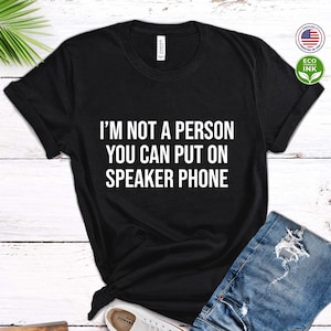 I&#39;m Not a Person You Should Put On Speaker Phone Shirt, Sarcastic, Funny Gift for Friend Shirt / T-shirt / Sweatshirt / Long Sleeve / Hoodie