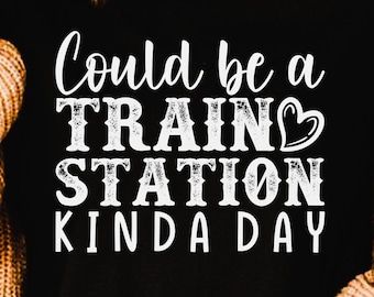 Could Be A Train Station Kinda Day png, svg, eps, pdf, dxf, shirt design, cricut digital download