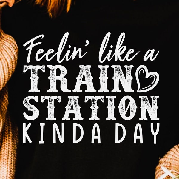 Feelin like a train station kinda day png, svg, shirt design, eps, pdf, dxf, cricut files, digital download