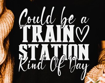Could Be A Train Station Kind Of Day svg, png, eps, pdf, dxf, shirt design, cricut digital download