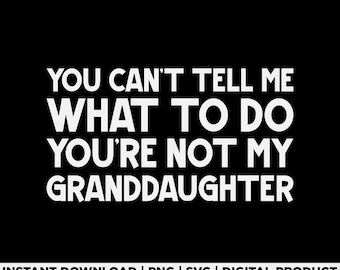 You Cant Tell Me What To Do Youre Not My Granddaughter Svg Png, Funny Grandpa Quote Shirt Design, Grandparent Humor Svg, Fathers Day Gift
