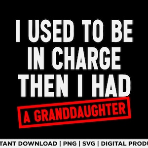May include: A black graphic design featuring the white text I USED TO BE IN CHARGE THEN I HAD and the word A GRANDDAUGHTER in black letters inside a red rectangular box. The design is presented as a digital file for instant download.