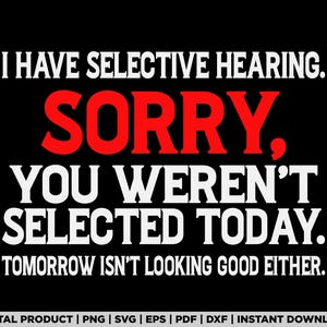 I Have Selective Hearing You Werent Selected shirt design, svg, png, eps, pdf, dxf, cricut files, instant digital download