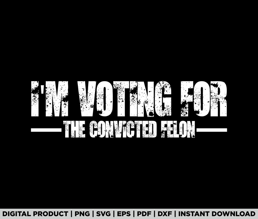 I'm Voting for the Convicted Felon for President 2024 Svg, Png, Trump ...