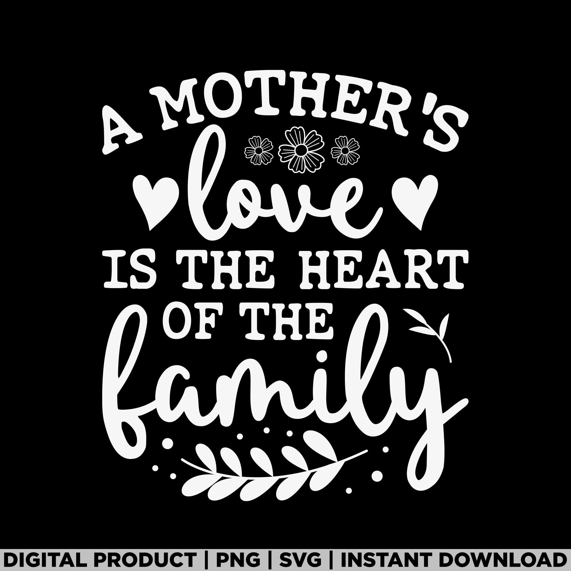 A Mothers Love is The Heart Of A Family png, Mother svg, Mother's Day svg, Gifts for Mom, Mom quotes, Mother's Day svg