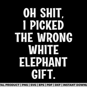 Puede incluir: Fondo negro con texto blanco: « OH SHIT, I PICKED THE WRONG WHITE ELEPHANT GIFT. » La parte inferior de la imagen incluye el texto « DIGITAL PRODUCT | PNG | SVG | EPS | PDF | DXF | INSTANT DOWNLOAD. »