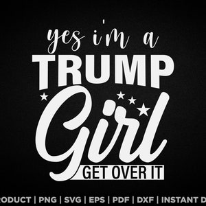 Yes I&#39;m a trump girl get over it svg, png, eps, pdf, dxf, trump woman supporter design for t shirts, mugs, stickers, and more