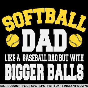 May include: Black graphic design with the words "SOFTBALL DAD" in yellow and white. The text "LIKE A BASEBALL DAD BUT WITH BIGGER BALLS" is below. Two yellow softballs are on either side of the word "DAD".