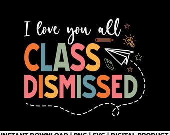 I Love You All Class Dismissed Svg Png, Funny Teacher Last Day of School Shirt Design, End of School Year Teacher Shirt Design, Digital File