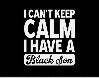 Black Pride Gift I Can't Keep Calm I Have A Black Son Png, Black Pride Svg, Black History Month Svg, Afro American, Funny Son Svg, Son Svg