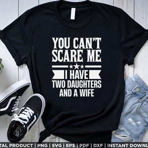 Può includere: Maglietta nera con testo bianco che dice "You can't scare me I have two daughters and a wife".