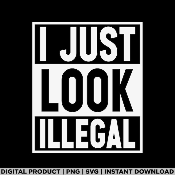 I Just Look Illegal svg, latina power, immigrants png, mexican svg, mexicana png, native american, mexican culture, immigrant, latino png