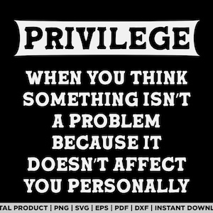 May include: Black and white text graphic with the words "Privilege" in a large font at the top and the text "When you think something isn't a problem because it doesn't affect you personally" in a smaller font below. The text is centered on a black background.