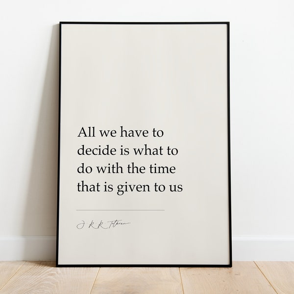 J.R.R. Tolkien "All We Have To Decide Is What To Do With The Time That Is Given To Us." LORT, Wall Art Decor, Gifts for homes