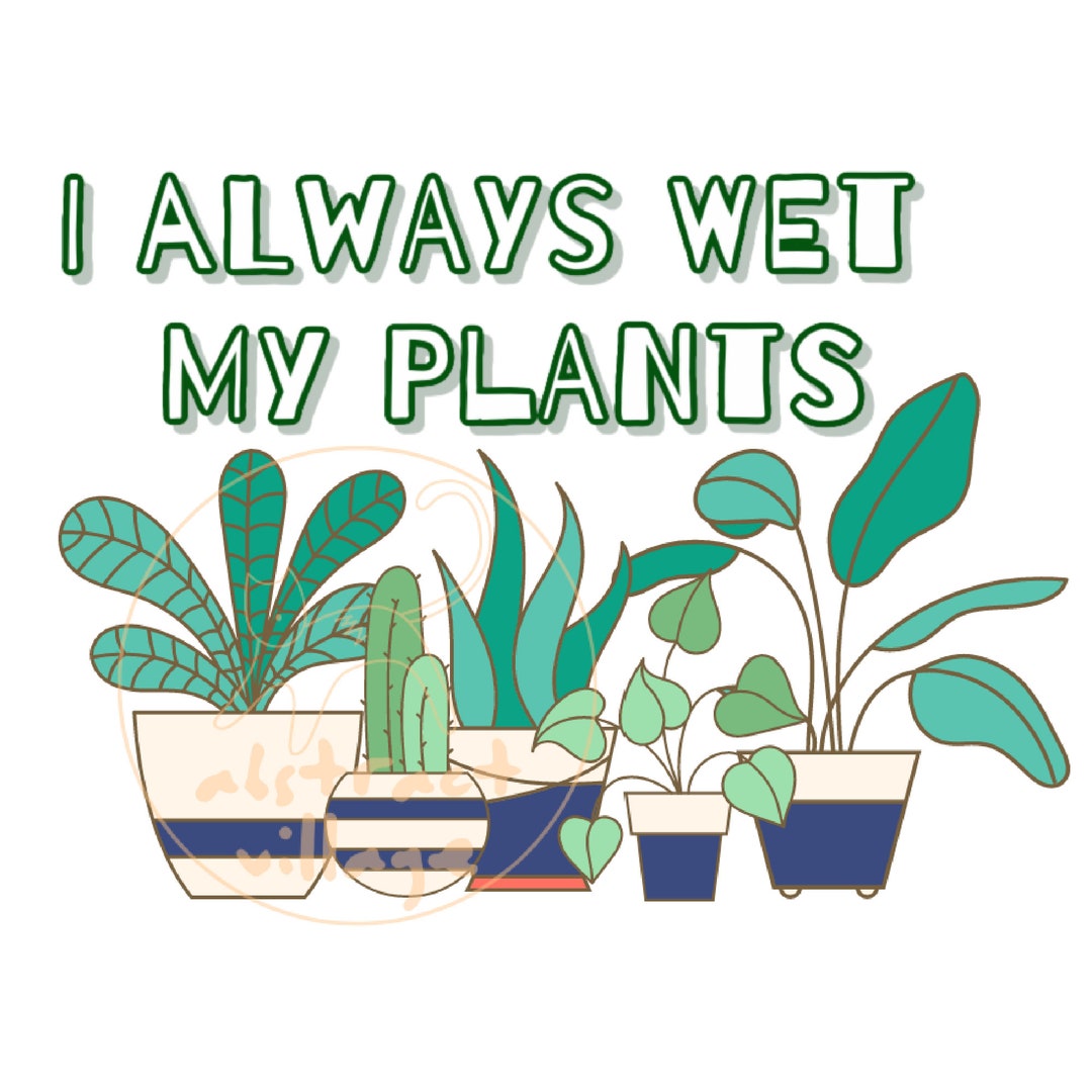 I Always Wet My Plants PNG Design Etsy