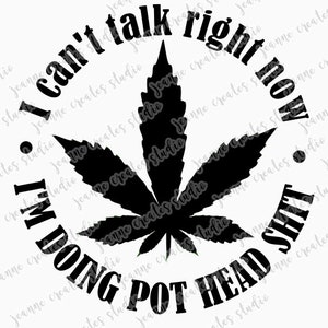 May include: Black and white graphic design with a marijuana leaf in the center. The text around the leaf reads "I can't talk right now I'm doing pot head shit."