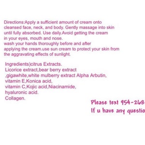 Puede incluir: Etiqueta de producto rosa y blanca con instrucciones de uso y una lista de ingredientes. El texto incluye: "Instrucciones: Aplique una cantidad suficiente de crema sobre la cara, el cuello y el cuerpo limpios. Masajee suavemente hasta que se absorba por completo. Use diariamente. Evite el contacto con los ojos, la boca y la nariz. L&aacute;vese las manos a fondo antes y despu&eacute;s de aplicar la crema. Use protector solar para proteger su piel de los efectos agravantes de la luz solar. Ingredientes) Extractos c&iacute;tricos. Extracto de regaliz, extracto de baya de oso, gigawhite, extracto de morera blanca Alpha Arbutin, vitamina E, &aacute;cido Konica, vitamina C, &aacute;cido k&oacute;jico, niacinamida, &aacute;cido hialur&oacute;nico. Col&aacute;geno." La etiqueta tambi&eacute;n incluye un n&uacute;mero de tel&eacute;fono para preguntas: "Por favor, env&iacute;e un mensaje de texto al 954-268-0502 Si tiene alguna pregunta"