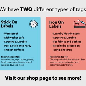 May include: Two types of labels for personalizing items. Stick-on labels are waterproof, dishwasher safe, and stretchy. Iron-on labels are laundry machine safe, stretchy, and best for fabrics and clothing.  Recommended uses are listed for each type.
