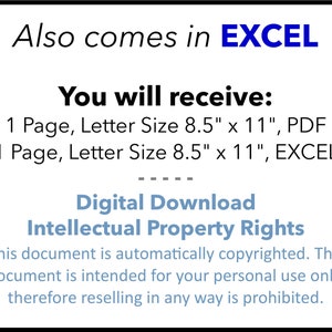 May include: A digital download document in PDF and Excel format. The document is 8.5 inches by 11 inches and includes the text "Also comes in EXCEL" and "You will receive: 1 Page, Letter Size 8.5" x 11", PDF 1 Page, Letter Size 8.5" x 11", EXCEL" and "Digital Download Intellectual Property Rights This document is automatically copyrighted. This document is intended for your personal use only, therefore reselling in any way is prohibited."