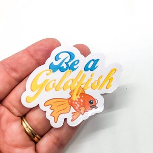 Be a Goldfish Waterproof Vinyl Sticker Perfect for Laptop, Water Bottle, Cute Sticker, Aesthetic Sticker, Positive